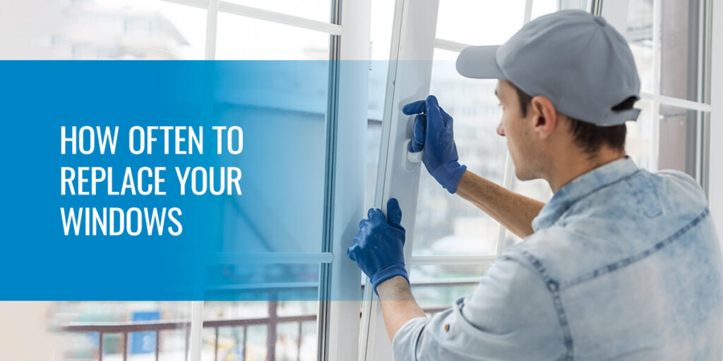 how often to replace your windows