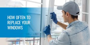 how often to replace your windows